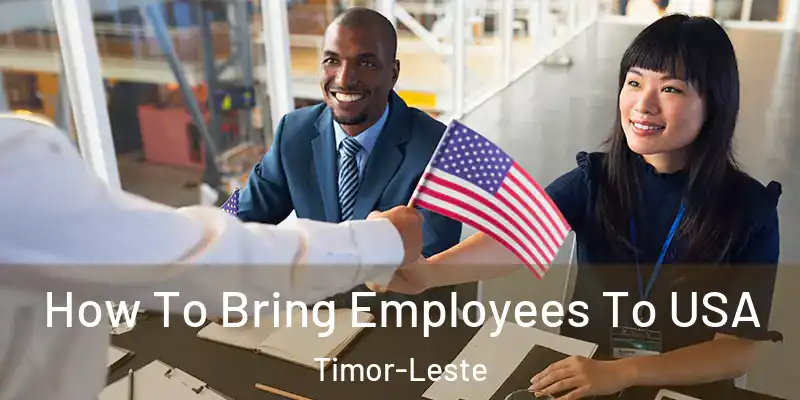  How To Bring Employees To USA Timor-Leste