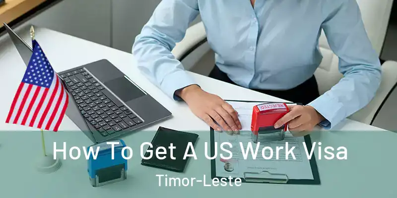  How To Get A US Work Visa Timor-Leste