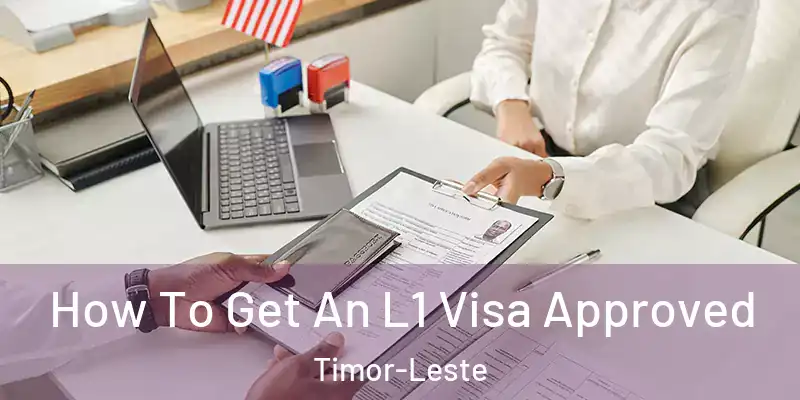  How To Get An L1 Visa Approved Timor-Leste