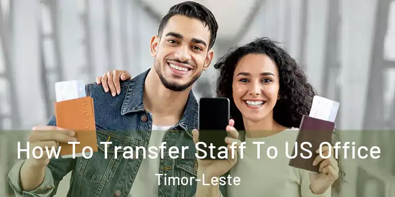  How To Transfer Staff To US Office Timor-Leste