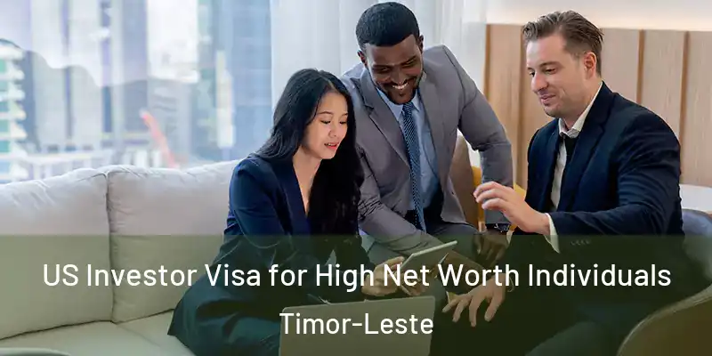  US Investor Visa for High Net Worth Individuals Timor-Leste
