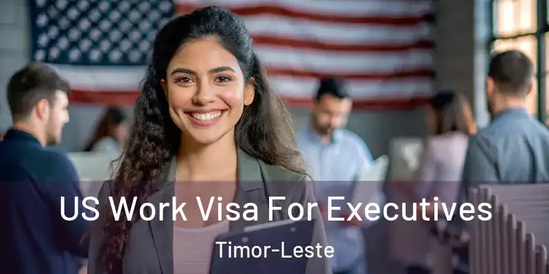  US Work Visa For Executives Timor-Leste